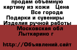 продам объёмную картину из кожи › Цена ­ 10 000 - Все города Подарки и сувениры » Изделия ручной работы   . Московская обл.,Лыткарино г.